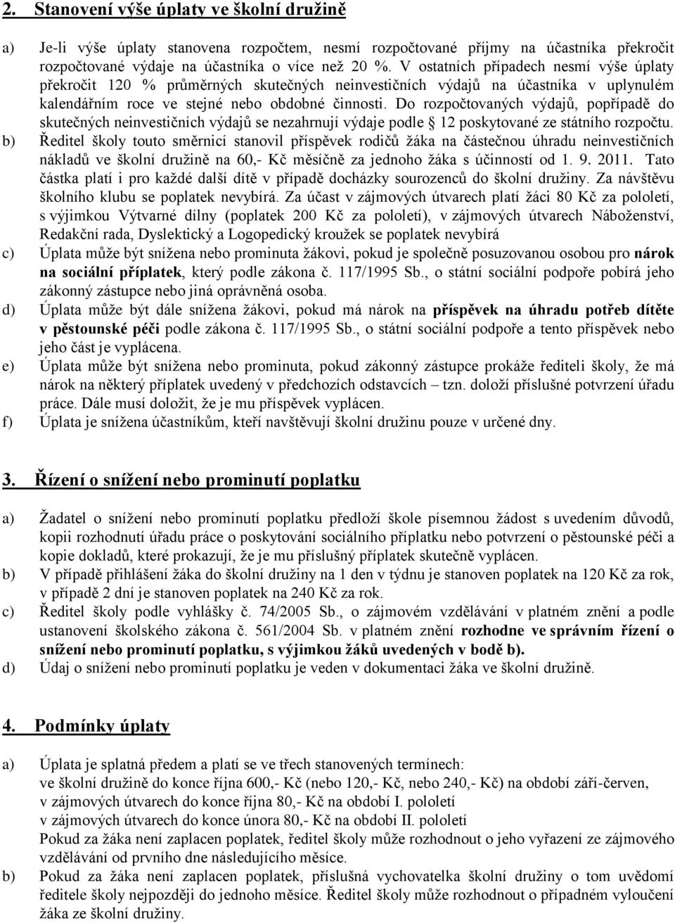 Do rozpočtovaných výdajů, popřípadě do skutečných neinvestičních výdajů se nezahrnují výdaje podle 12 poskytované ze státního rozpočtu.