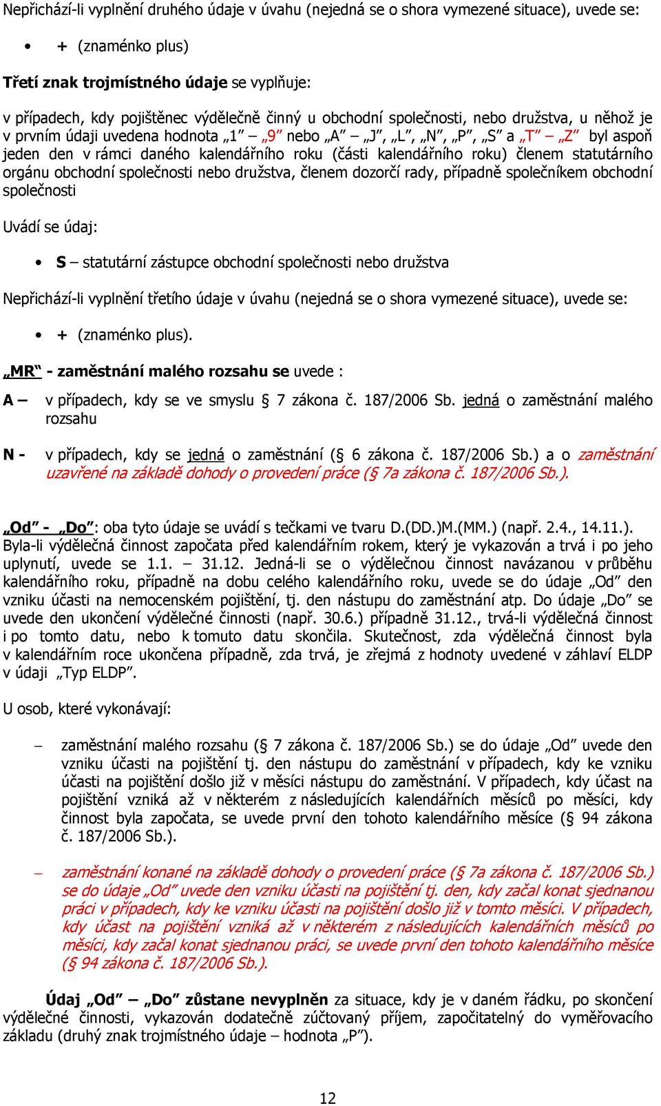 statutárního orgánu obchodní společnosti nebo družstva, členem dozorčí rady, případně společníkem obchodní společnosti Uvádí se údaj: S statutární zástupce obchodní společnosti nebo družstva