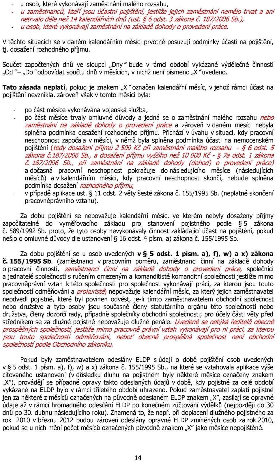 V těchto situacích se v daném kalendářním měsíci prvotně posuzují podmínky účasti na pojištění, tj. dosažení rozhodného příjmu.