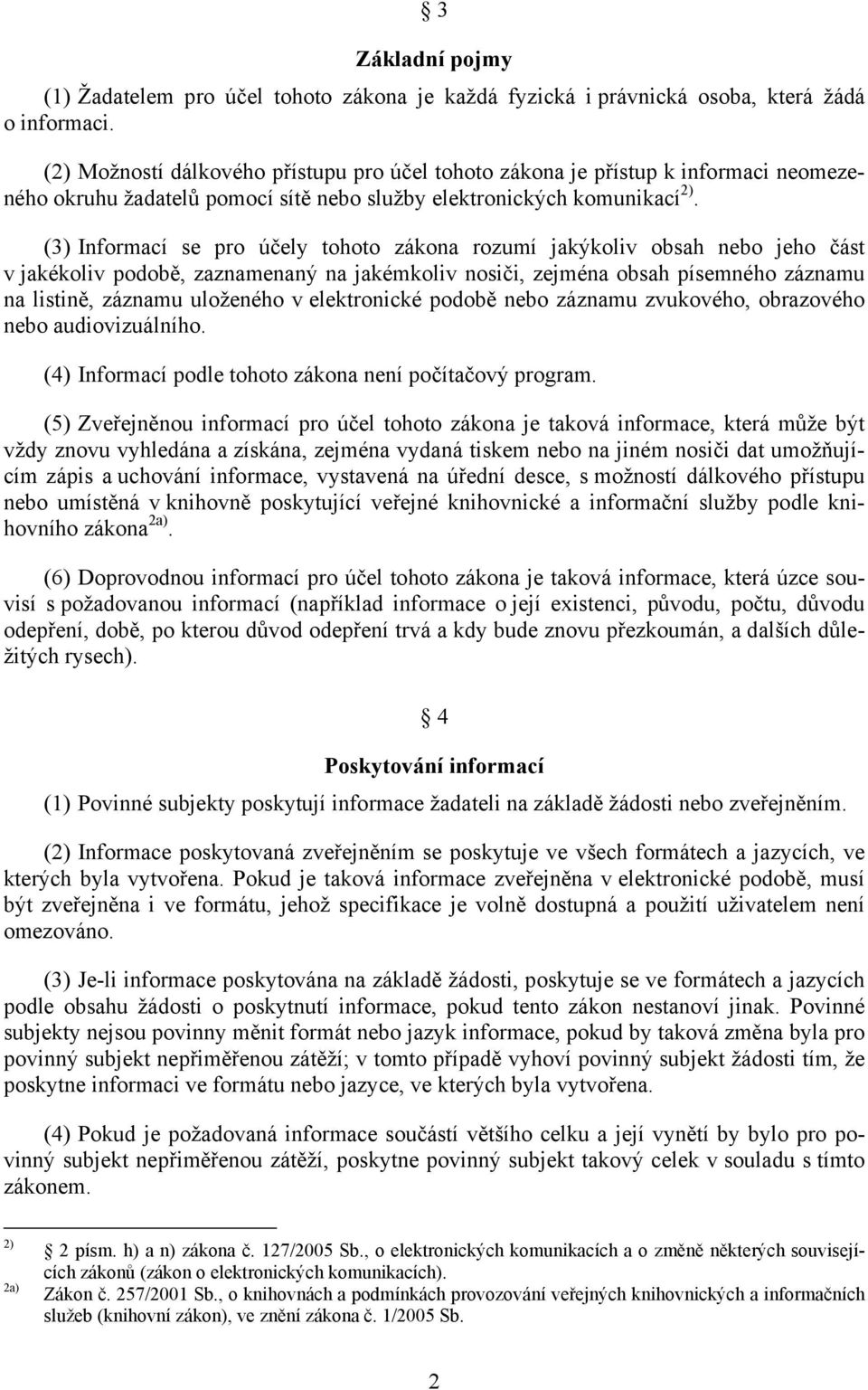 (3) Informací se pro účely tohoto zákona rozumí jakýkoliv obsah nebo jeho část v jakékoliv podobě, zaznamenaný na jakémkoliv nosiči, zejména obsah písemného záznamu na listině, záznamu uloženého v