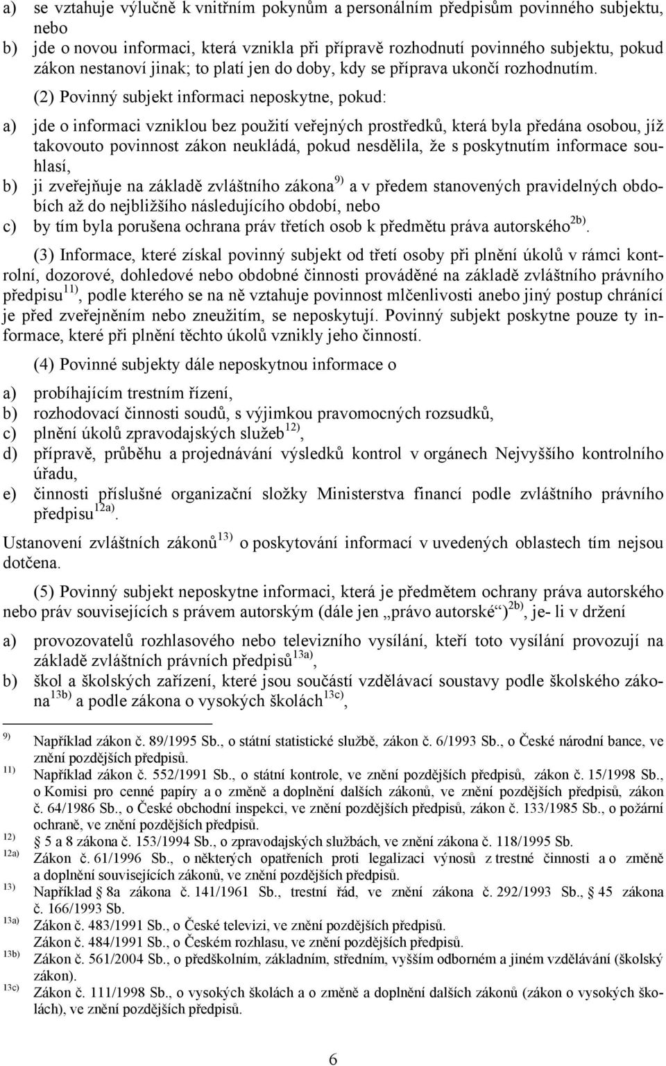 (2) Povinný subjekt informaci neposkytne, pokud: a) jde o informaci vzniklou bez použití veřejných prostředků, která byla předána osobou, jíž takovouto povinnost zákon neukládá, pokud nesdělila, že s