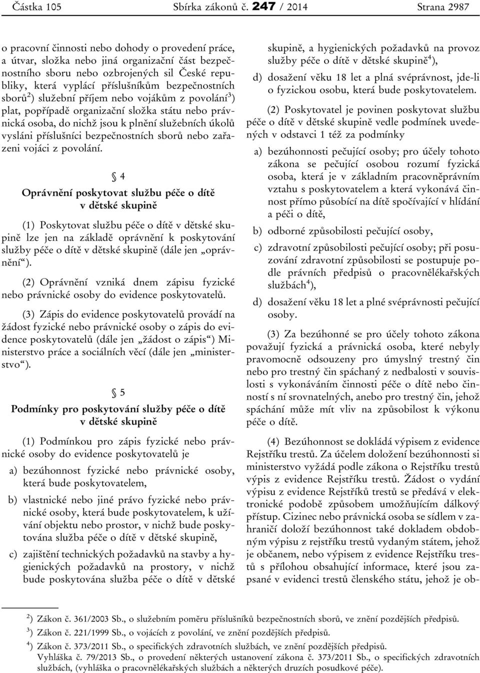 příslušníkům bezpečnostních sborů 2 ) služební příjem nebo vojákům z povolání 3 ) plat, popřípadě organizační složka státu nebo právnická osoba, do nichž jsou k plnění služebních úkolů vysláni