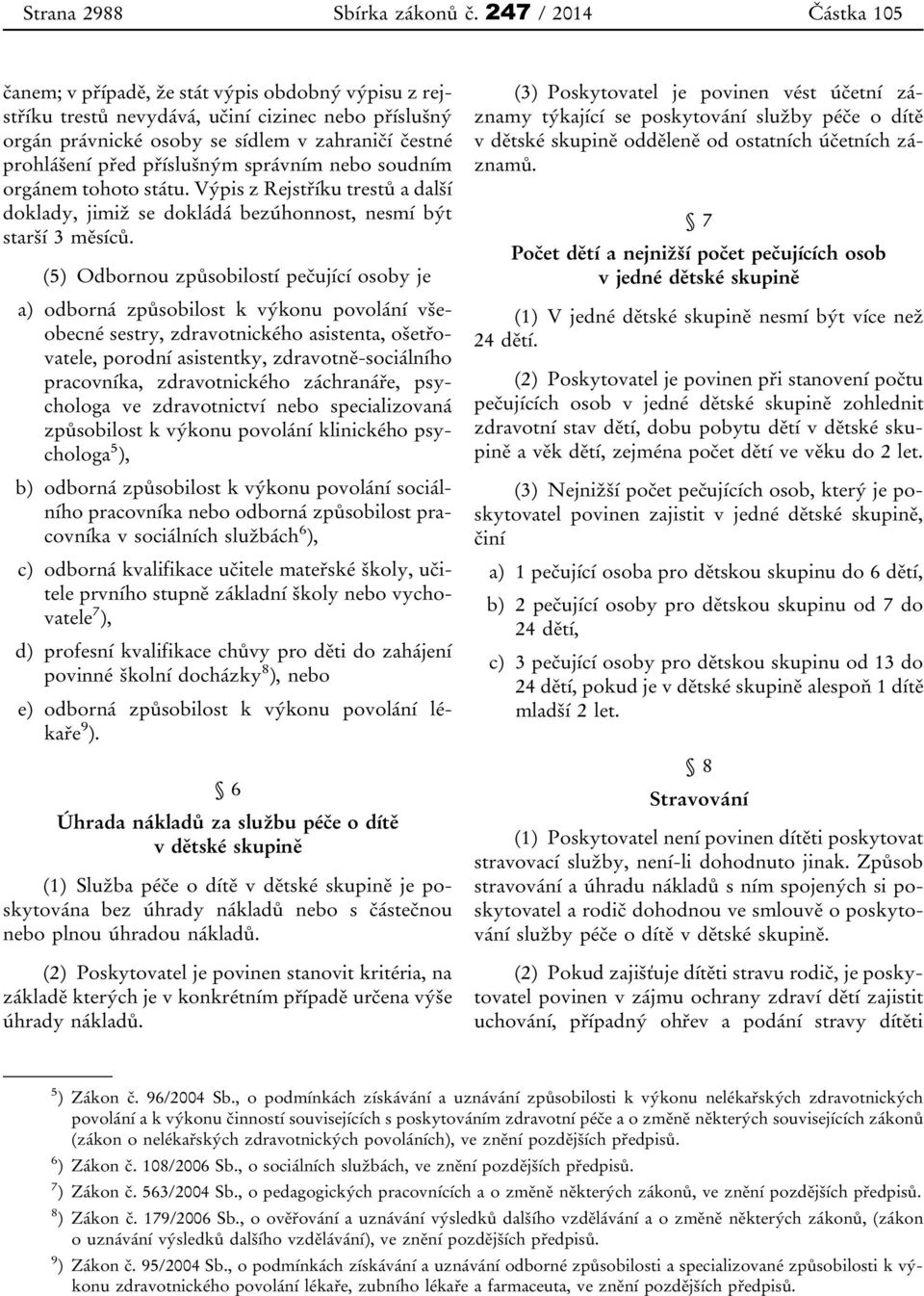 příslušným správním nebo soudním orgánem tohoto státu. Výpis z Rejstříku trestů a další doklady, jimiž se dokládá bezúhonnost, nesmí být starší 3 měsíců.