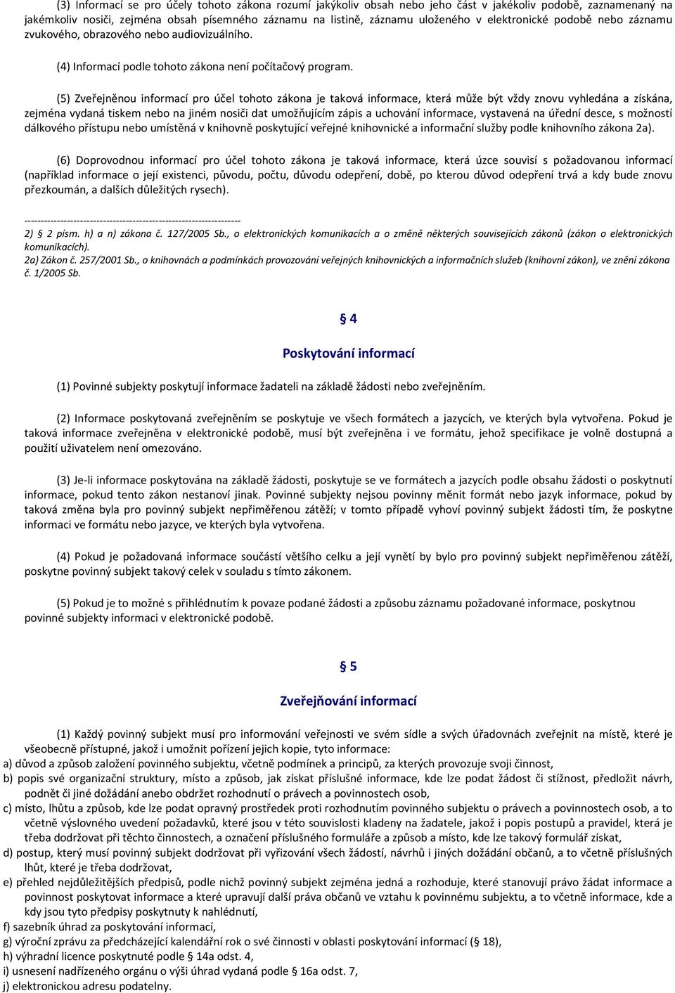 (5) Zveřejněnou informací pro účel tohoto zákona je taková informace, která může být vždy znovu vyhledána a získána, zejména vydaná tiskem nebo na jiném nosiči dat umožňujícím zápis a uchování