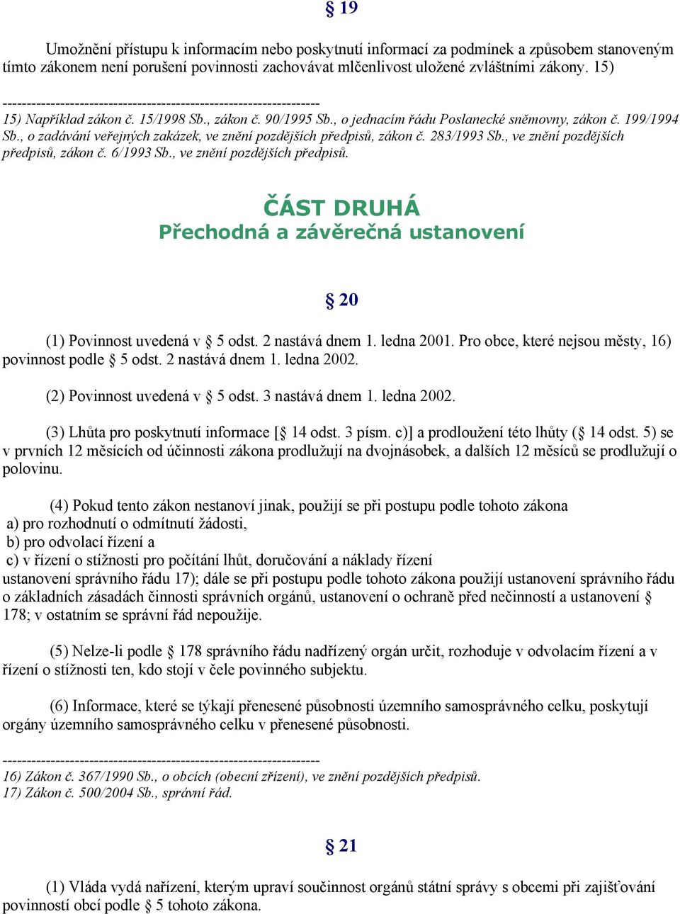 283/1993 Sb., ve znění pozdějších předpisů, zákon č. 6/1993 Sb., ve znění pozdějších předpisů. ČÁST DRUHÁ Přechodná a závěrečná ustanovení 20 (1) Povinnost uvedená v 5 odst. 2 nastává dnem 1.