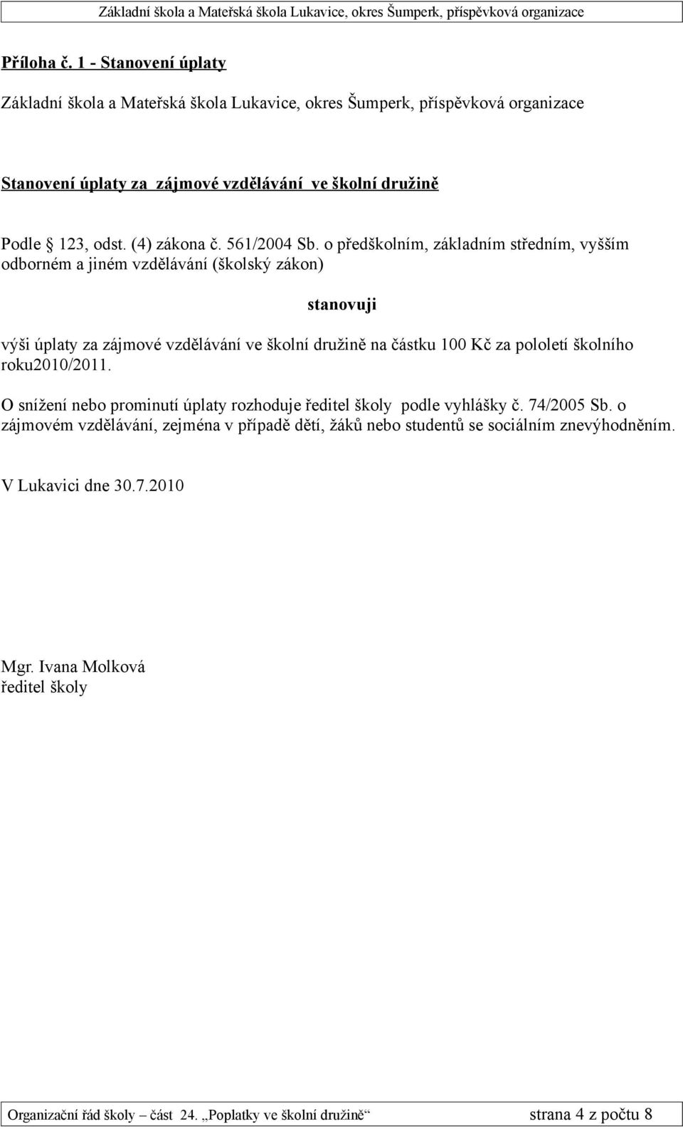 částku 100 Kč za pololetí školního roku2010/2011. O snížení nebo prominutí úplaty rozhoduje podle vyhlášky č. 74/2005 Sb.