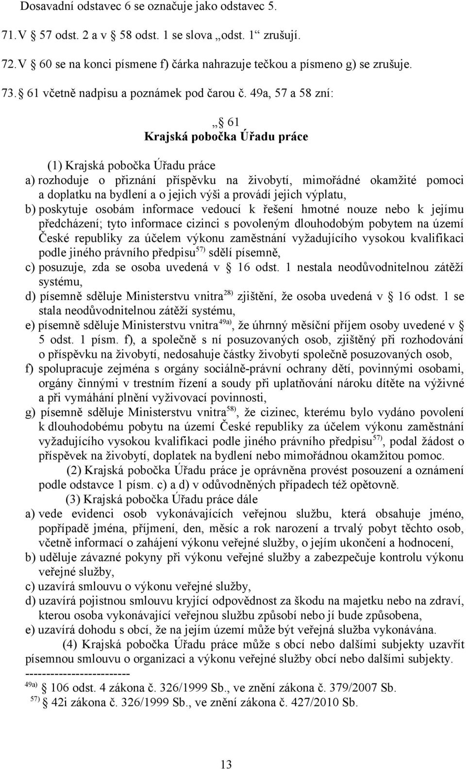 49a, 57 a 58 zní: 61 Krajská pobočka Úřadu práce (1) Krajská pobočka Úřadu práce a) rozhoduje o přiznání příspěvku na živobytí, mimořádné okamžité pomoci a doplatku na bydlení a o jejich výši a