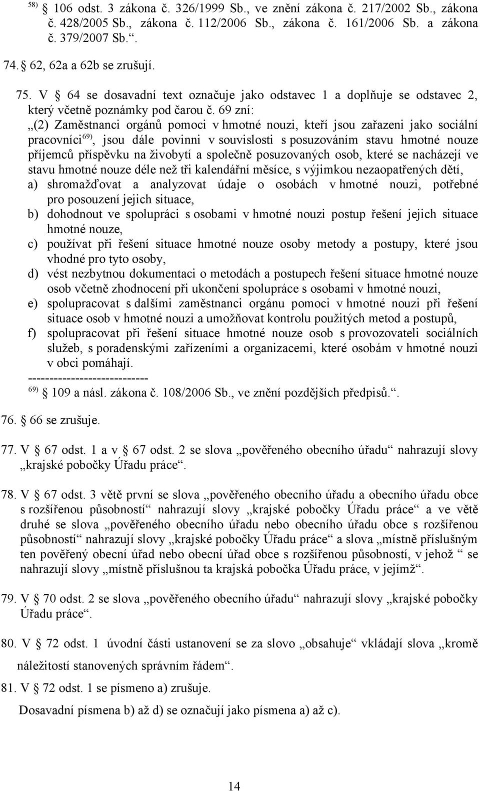 69 zní: (2) Zaměstnanci orgánů pomoci v hmotné nouzi, kteří jsou zařazeni jako sociální pracovníci 69), jsou dále povinni vsouvislosti sposuzováním stavu hmotné nouze příjemců příspěvku na živobytí a