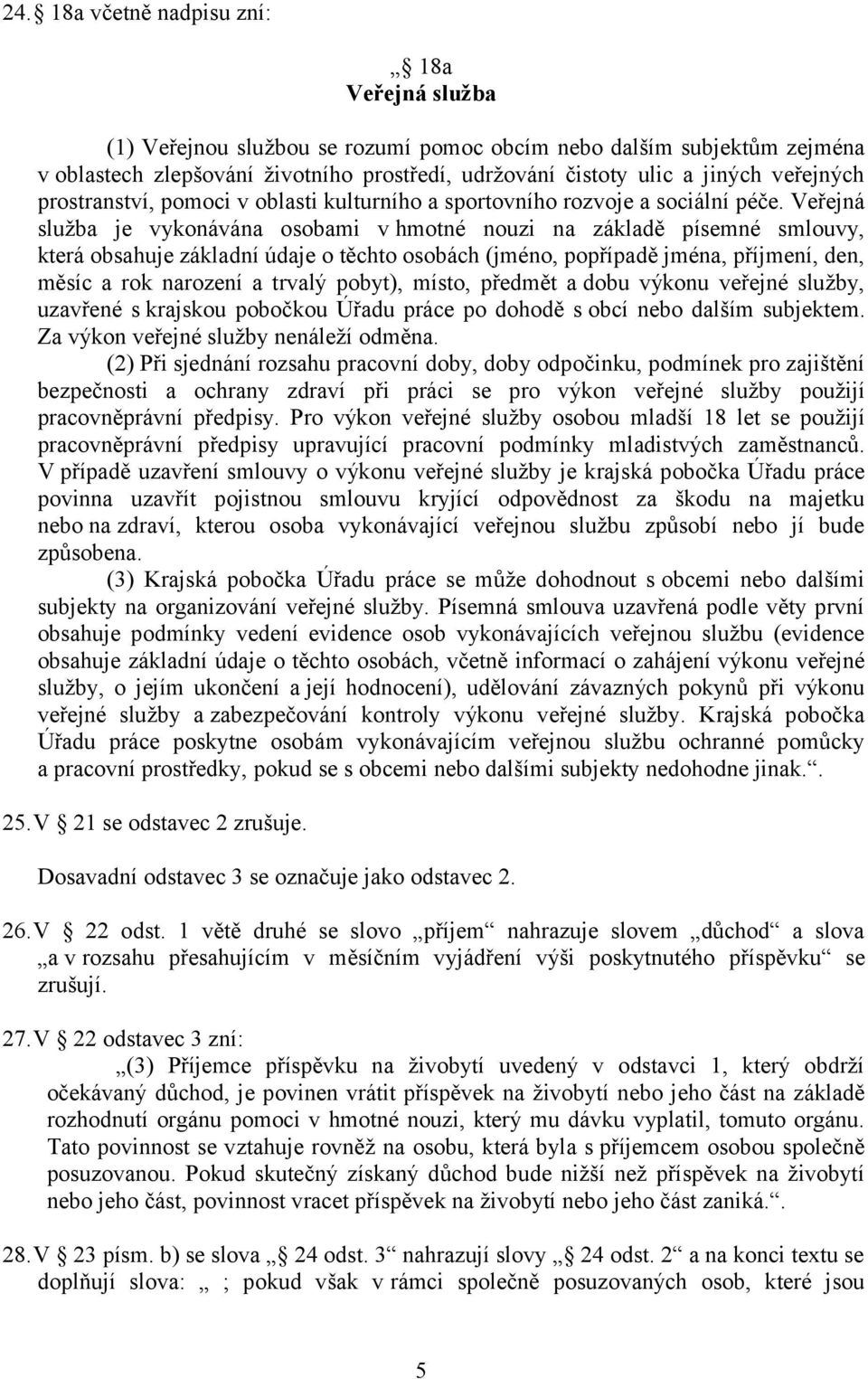 Veřejná služba je vykonávána osobami vhmotné nouzi na základě písemné smlouvy, která obsahuje základní údaje o těchto osobách (jméno, popřípadě jména, příjmení, den, měsíc a rok narození a trvalý