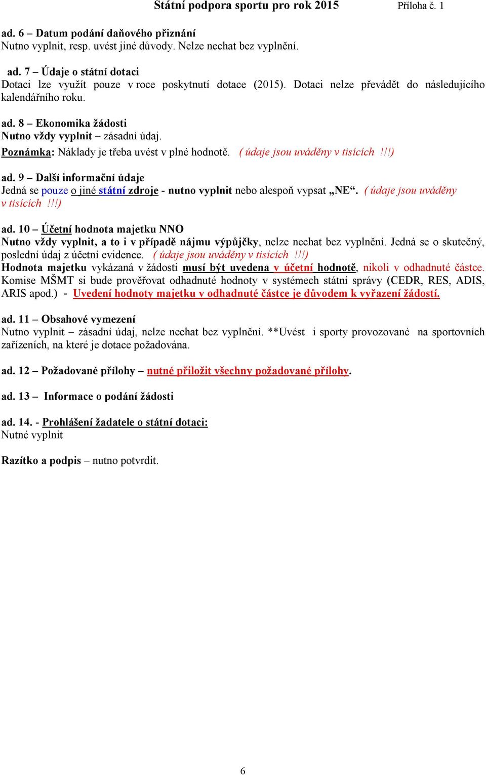 !!) ad. 9 Další informační údaje Jedná se pouze o jiné státní zdroje - nutno vyplnit nebo alespoň vypsat NE. ( údaje jsou uváděny v tisících!!!) ad. 10 Účetní hodnota majetku NNO Nutno vždy vyplnit, a to i v případě nájmu výpůjčky, nelze nechat bez vyplnění.