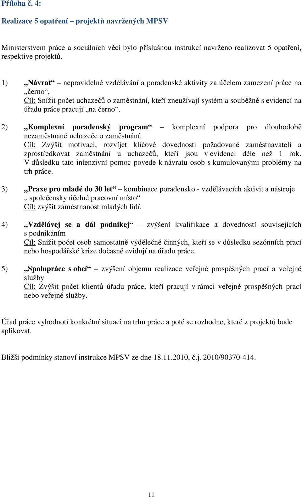 pracují na černo. 2) Komplexní poradenský program komplexní podpora pro dlouhodobě nezaměstnané uchazeče o zaměstnání.