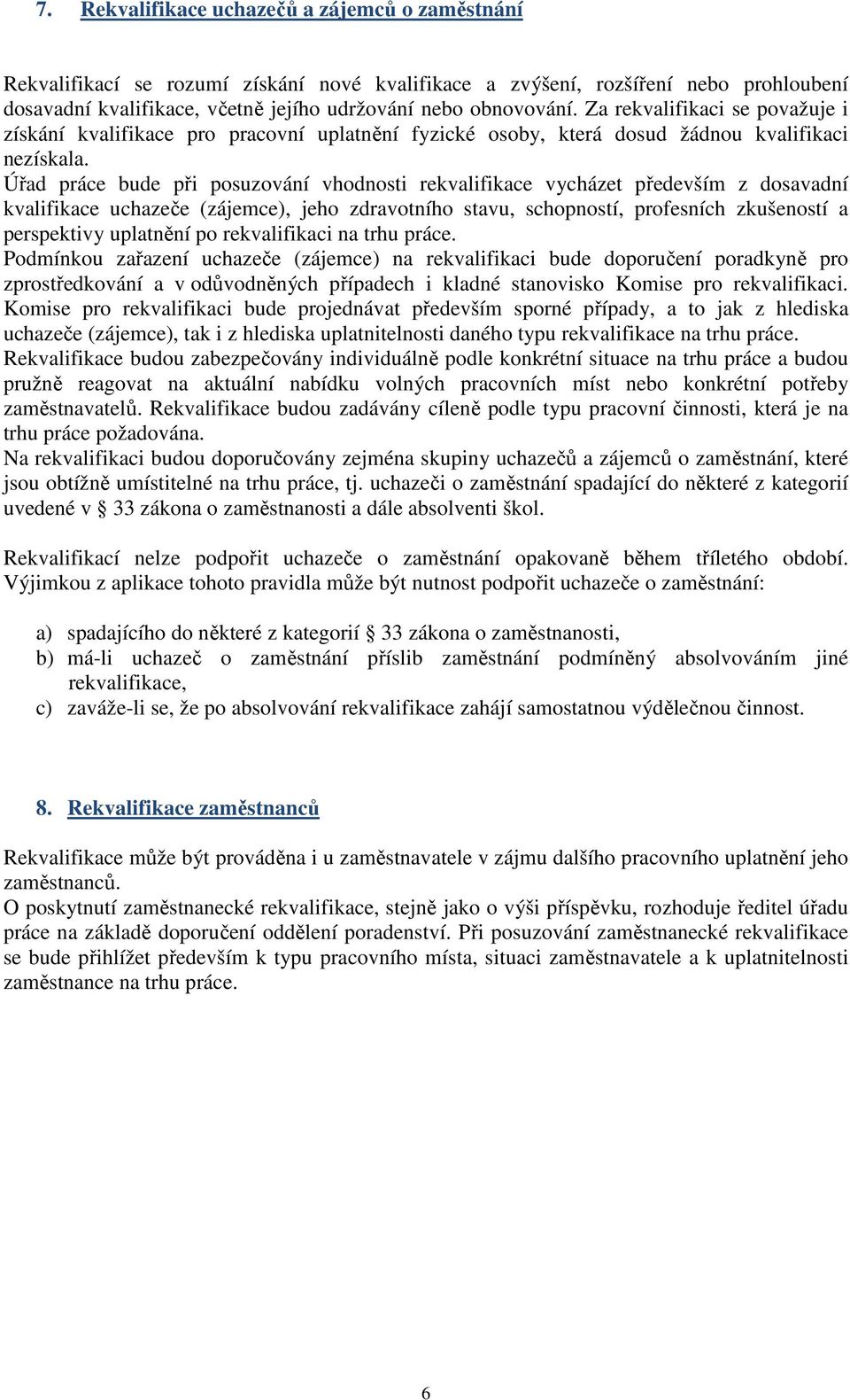 Úřad práce bude při posuzování vhodnosti rekvalifikace vycházet především z dosavadní kvalifikace uchazeče (zájemce), jeho zdravotního stavu, schopností, profesních zkušeností a perspektivy uplatnění