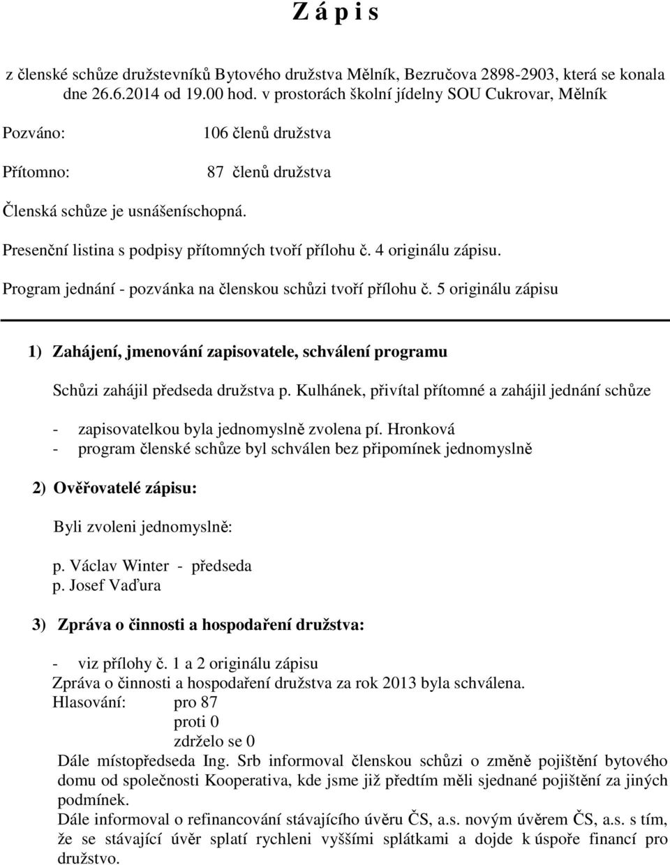 4 originálu zápisu. Program jednání - pozvánka na členskou schůzi tvoří přílohu č. 5 originálu zápisu 1) Zahájení, jmenování zapisovatele, schválení programu Schůzi zahájil předseda družstva p.