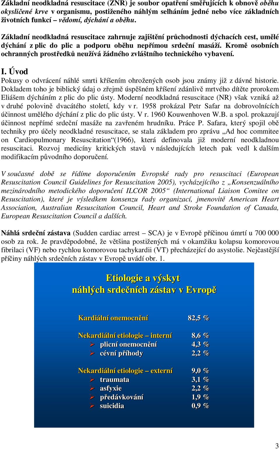 Kromě osobních ochranných prostředků neužívá žádného zvláštního technického vybavení. I. Úvod Pokusy o odvrácení náhlé smrti kříšením ohrožených osob jsou známy již z dávné historie.