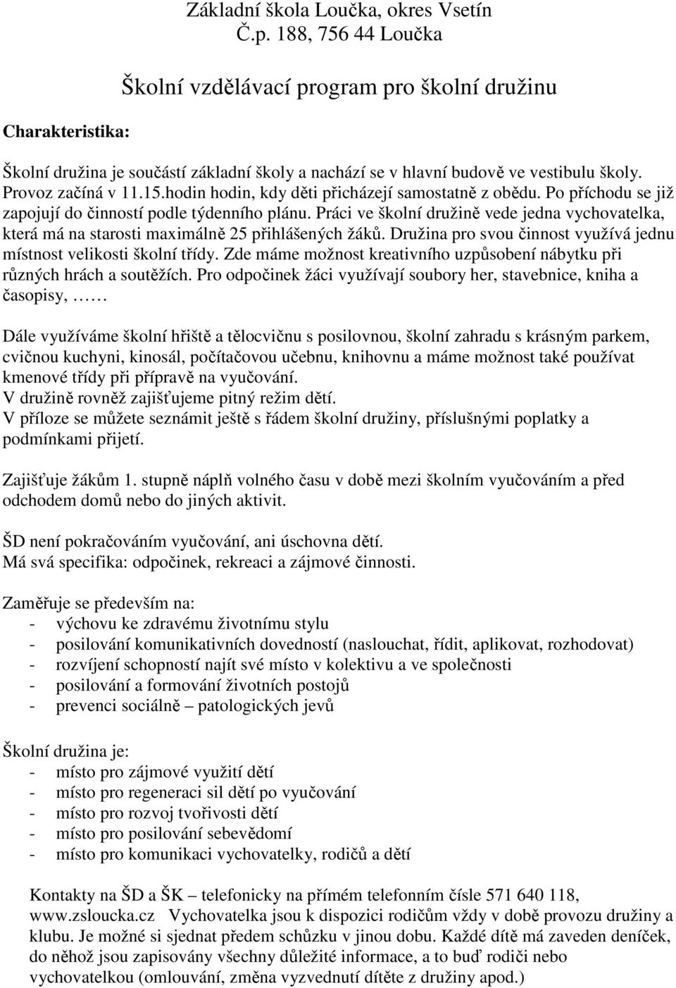 hodin hodin, kdy děti přicházejí samostatně z obědu. Po příchodu se již zapojují do činností podle týdenního plánu.