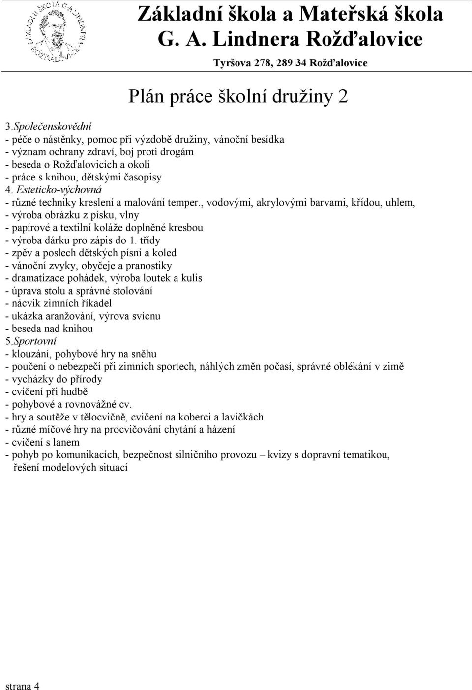 , vodovými, akrylovými barvami, křídou, uhlem, - výroba obrázku z písku, vlny - papírové a textilní koláže doplněné kresbou - výroba dárku pro zápis do 1.