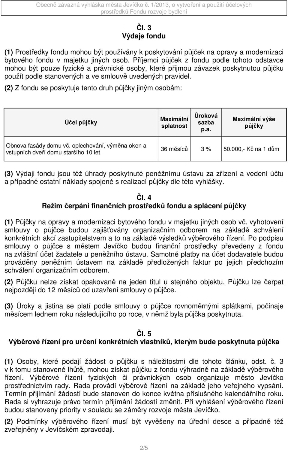 (2) Z fondu se poskytuje tento druh půjčky jiným osobám: Účel půjčky Maximální splatnost Úroková sazba p.a. Maximální výše půjčky Obnova fasády domu vč.