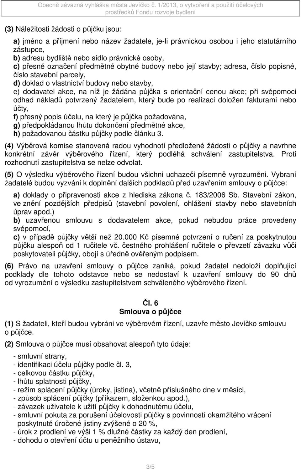 akce; při svépomoci odhad nákladů potvrzený žadatelem, který bude po realizaci doložen fakturami nebo účty, f) přesný popis účelu, na který je půjčka požadována, g) předpokládanou lhůtu dokončení