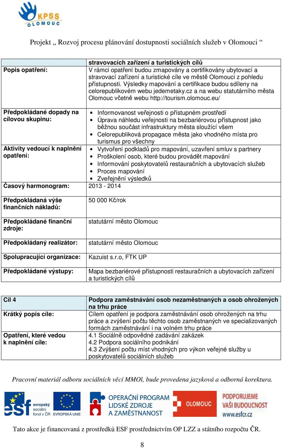 eu/ Předpokládané dopady na Časový harmonogram: 2013-2014 Informovanost veřejnosti o přístupném prostředí Úprava náhledu veřejnosti na bezbariérovou přístupnost jako běžnou součást infrastruktury