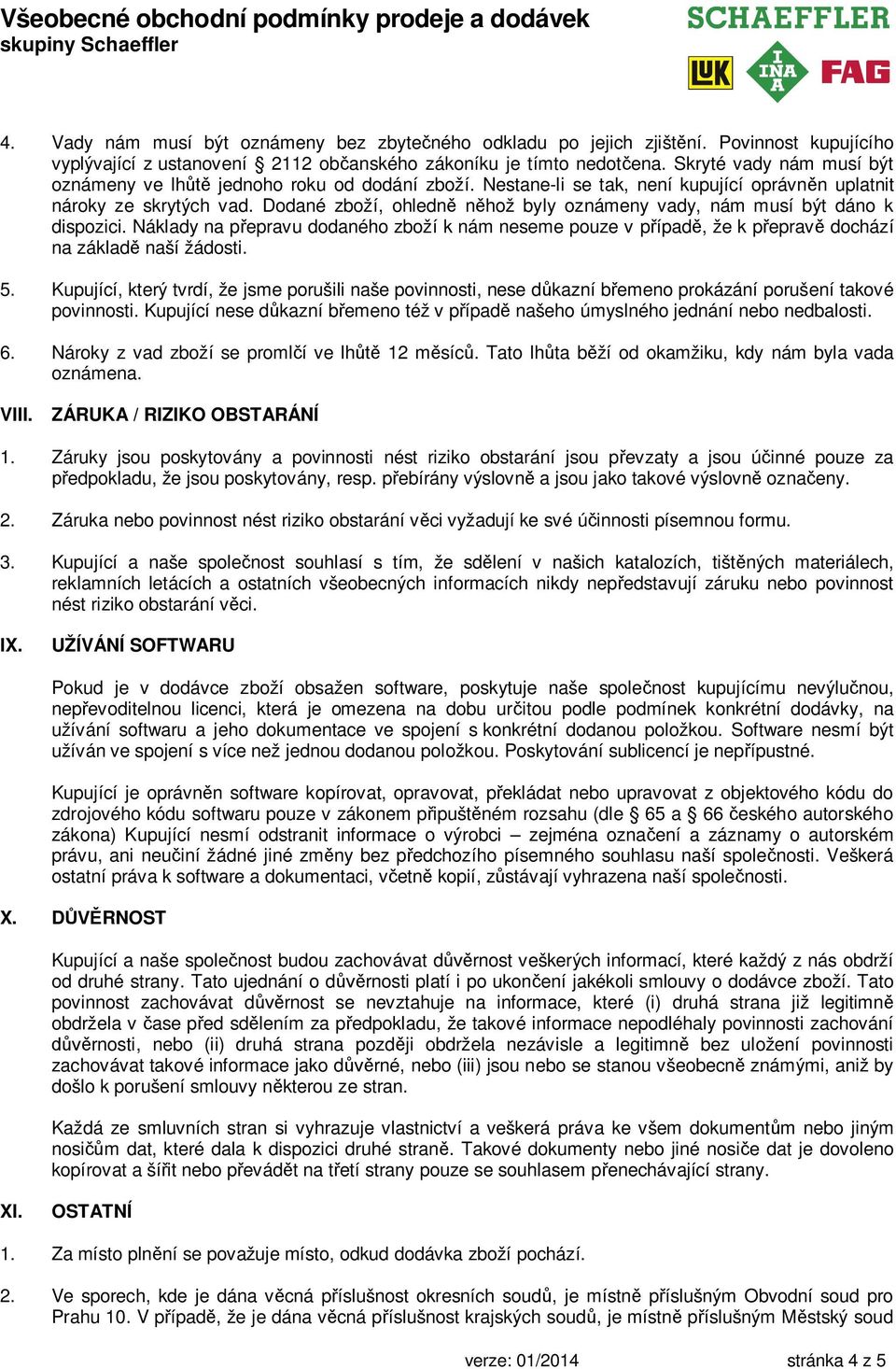 Dodané zboží, ohledně něhož byly oznámeny vady, nám musí být dáno k dispozici. Náklady na přepravu dodaného zboží k nám neseme pouze v případě, že k přepravě dochází na základě naší žádosti. 5.
