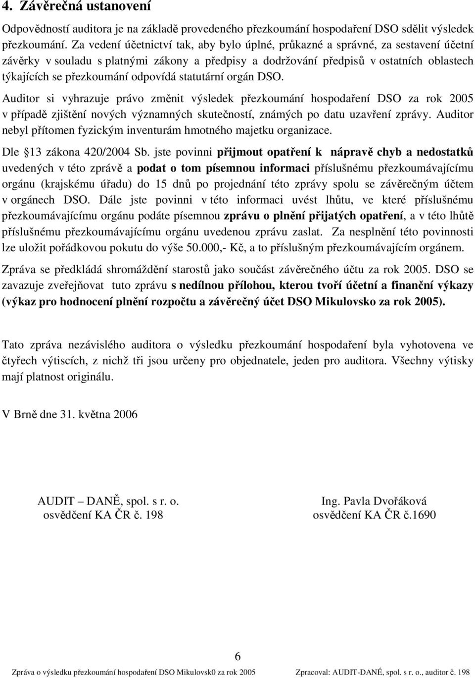 odpovídá statutární orgán DSO. Auditor si vyhrazuje právo změnit výsledek přezkoumání hospodaření DSO za rok 2005 v případě zjištění nových významných skutečností, známých po datu uzavření zprávy.