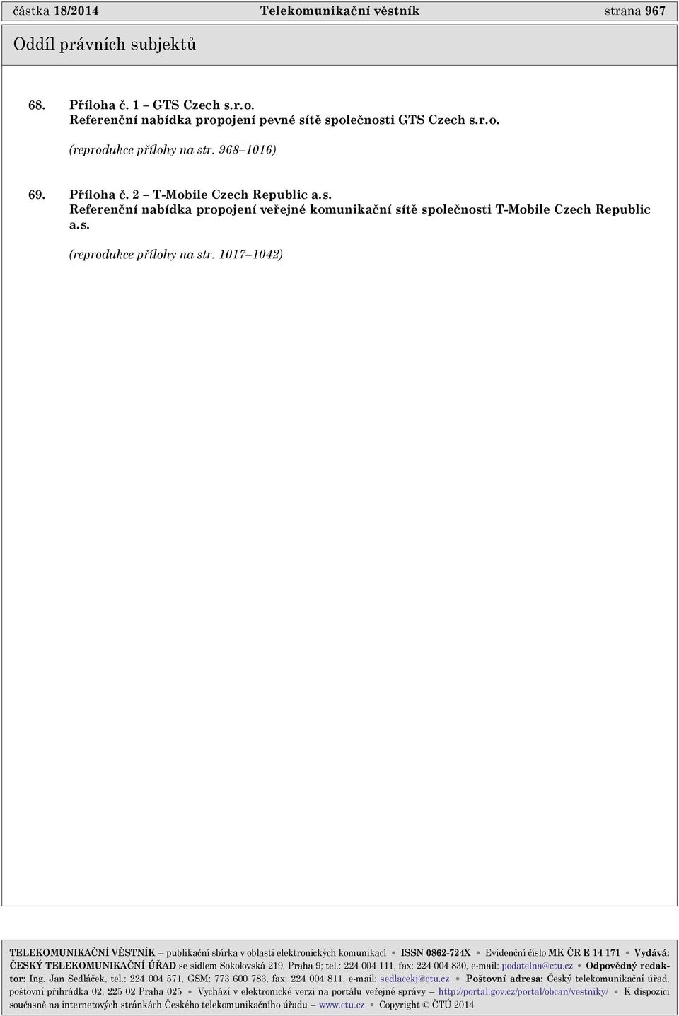1017 1042) TELEKOMUNIKAÈNÍ VÌSTNÍK publikaèní sbírka v oblasti elektronických komunikací ISSN 0862-724X Evidenèní èíslo MK ÈR E 14 171 Vydává: ÈESKÝ TELEKOMUNIKAÈNÍ ÚØAD se sídlem Sokolovská 219,