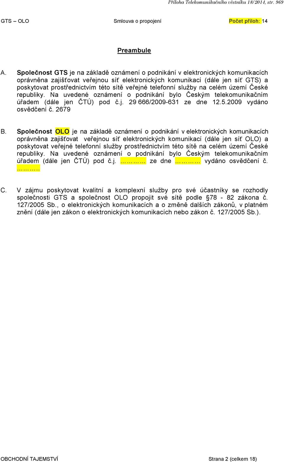 veřejné telefonní služby na celém území České republiky. Na uvedené oznámení o podnikání bylo Českým telekomunikačním úřadem (dále jen ČTÚ) pod č.j. 29 666/2009-631 ze dne 12.5.