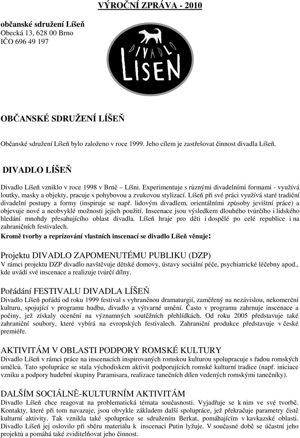 Experimentuje s různými divadelními formami - využívá loutky, masky a objekty, pracuje s pohybovou a zvukovou stylizací.