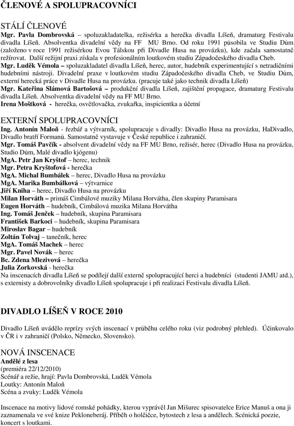 Další režijní praxi získala v profesionálním loutkovém studiu Západočeského divadla Cheb. Mgr.