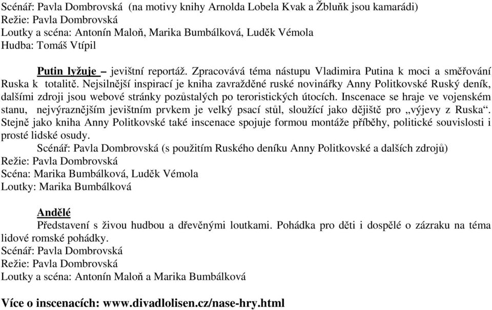 Nejsilnější inspirací je kniha zavražděné ruské novinářky Anny Politkovské Ruský deník, dalšími zdroji jsou webové stránky pozůstalých po teroristických útocích.