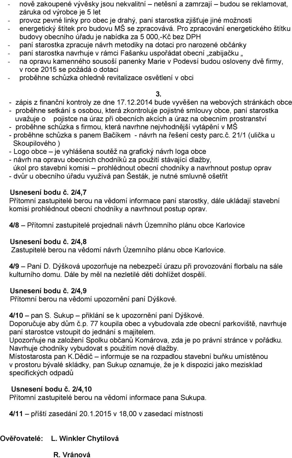 Pro zpracování energetického štítku budovy obecního úřadu je nabídka za 5 000,-Kč bez DPH - paní starostka zpracuje návrh metodiky na dotaci pro narozené občánky - paní starostka navrhuje v rámci