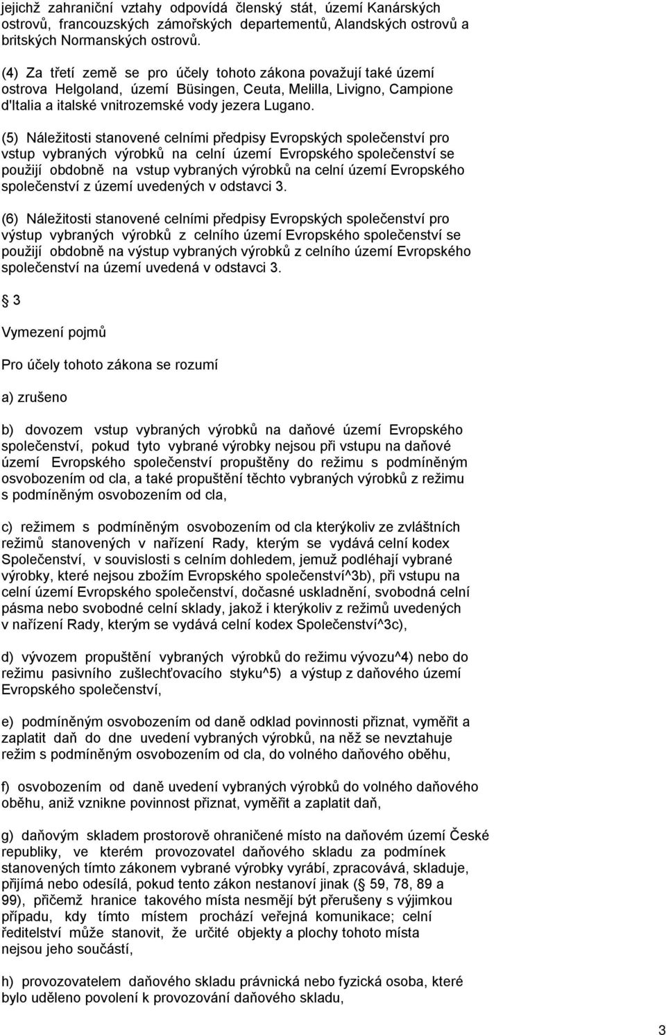 (5) Náležitosti stanovené celními předpisy Evropských společenství pro vstup vybraných výrobků na celní území Evropského společenství se použijí obdobně na vstup vybraných výrobků na celní území