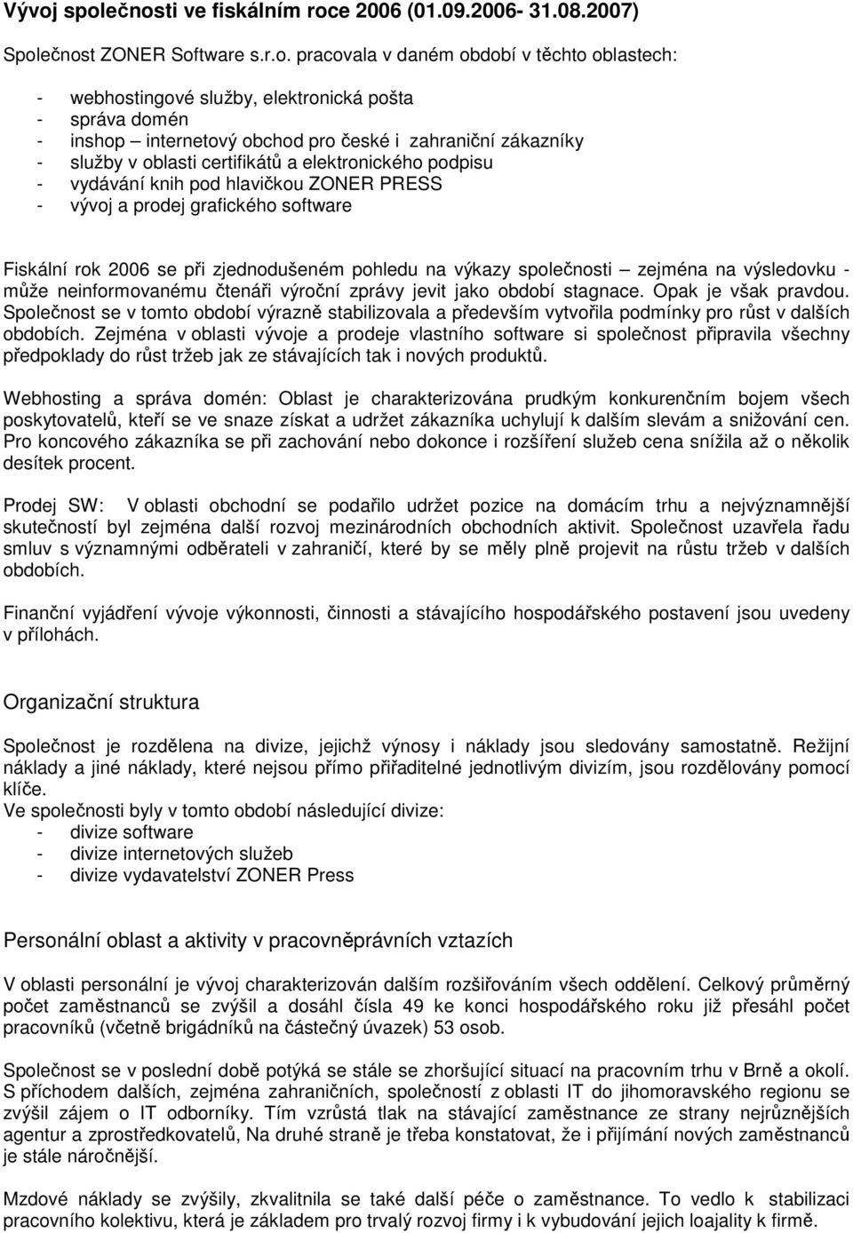 software Fiskální rok 2006 se při zjednodušeném pohledu na výkazy společnosti zejména na výsledovku - může neinformovanému čtenáři výroční zprávy jevit jako období stagnace. Opak je však pravdou.