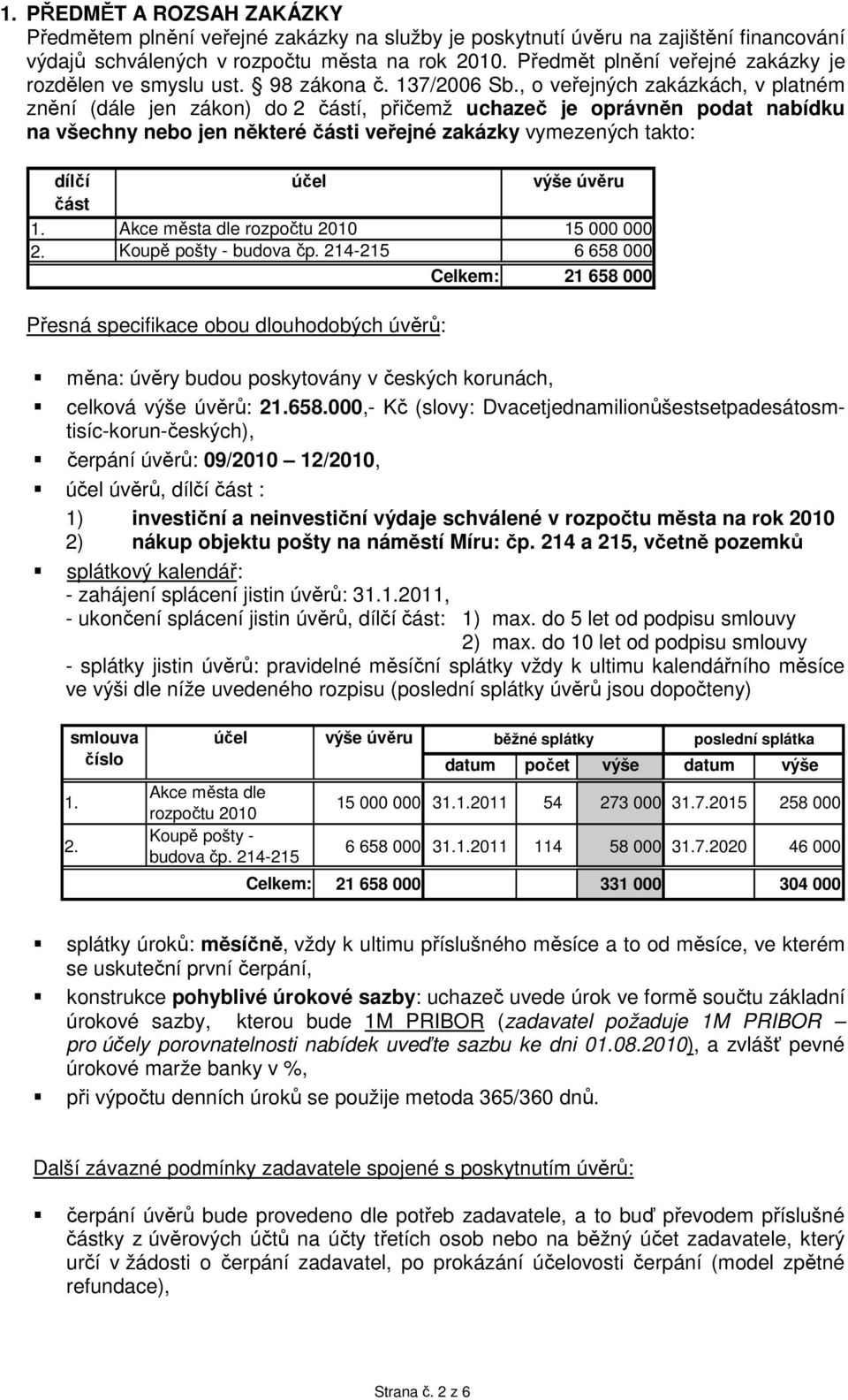 , o veřejných zakázkách, v platném znění (dále jen zákon) do 2 částí, přičemž uchazeč je oprávněn podat nabídku na všechny nebo jen některé části veřejné zakázky vymezených takto: 1. 2. dílčí část účel Akce města dle rozpočtu 2010 Koupě pošty - budova čp.