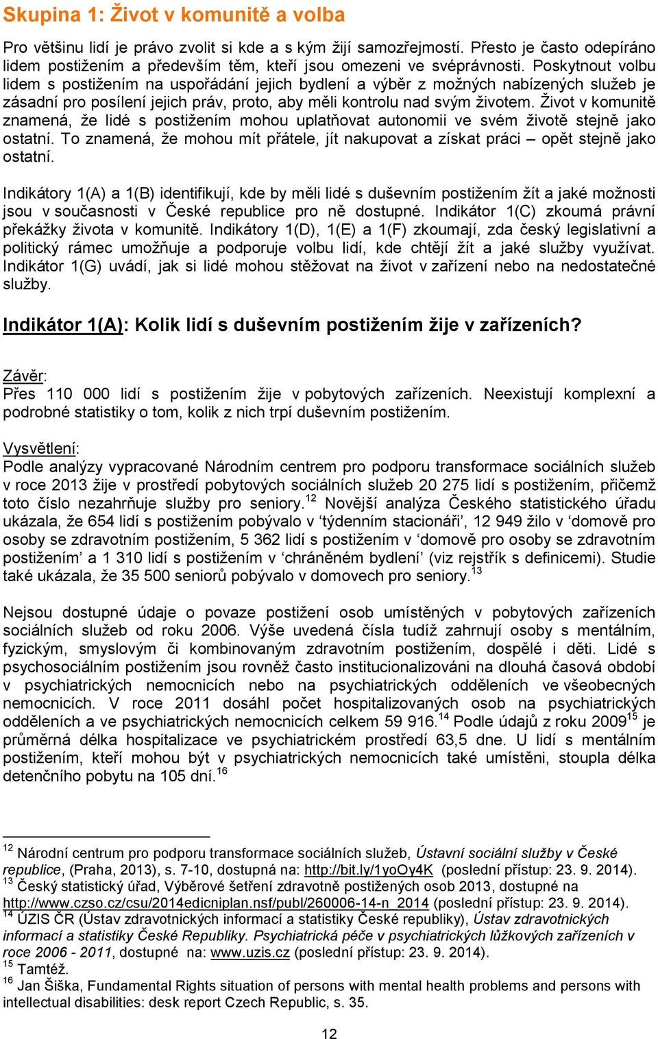 Život v komunitě znamená, že lidé s postižením mohou uplatňovat autonomii ve svém životě stejně jako ostatní. To znamená, že mohou mít přátele, jít nakupovat a získat práci opět stejně jako ostatní.