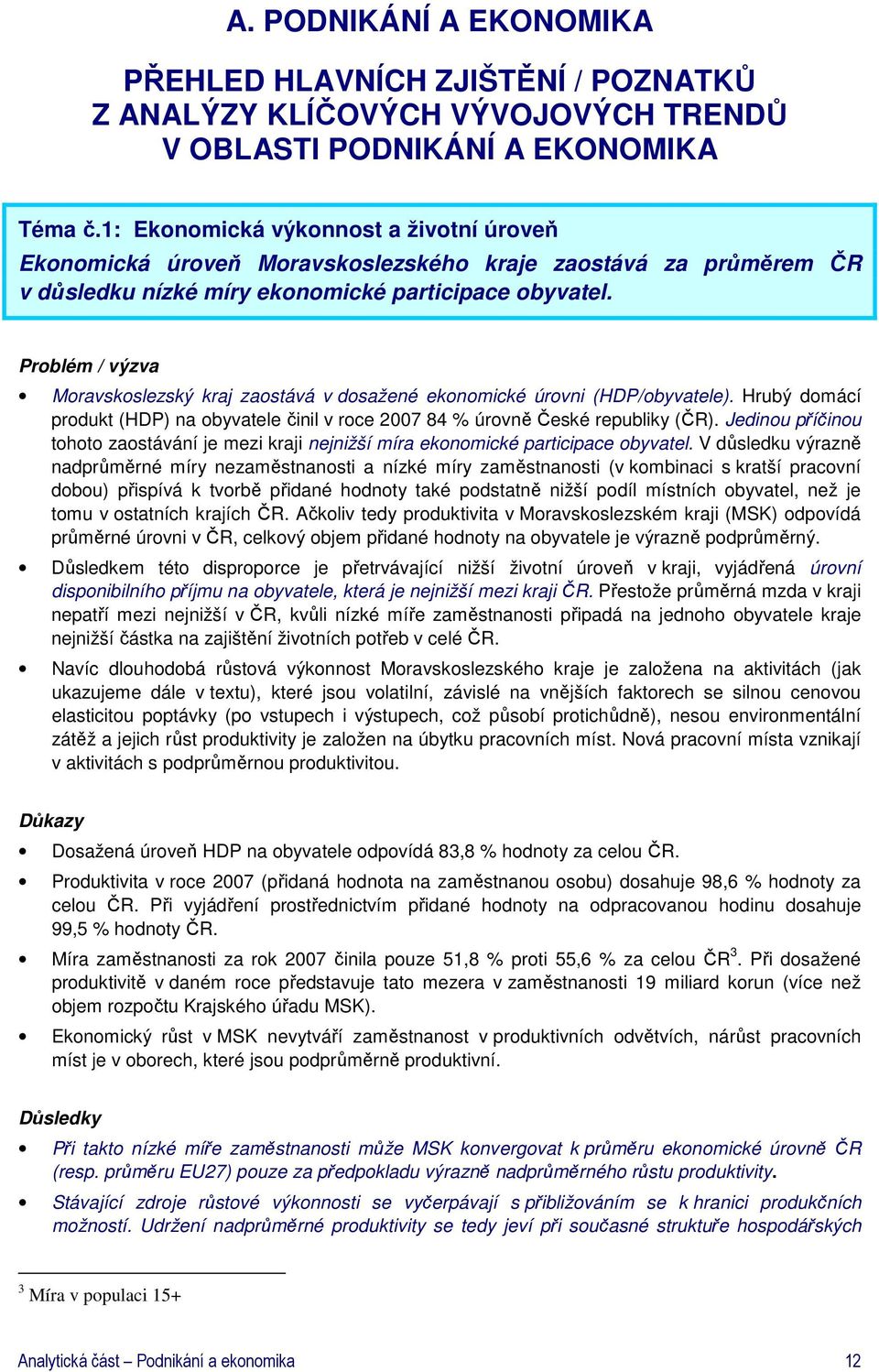 Problém / výzva Moravskoslezský kraj zaostává v dosažené ekonomické úrovni (HDP/obyvatele). Hrubý domácí produkt (HDP) na obyvatele činil v roce 2007 84 % úrovně České republiky (ČR).