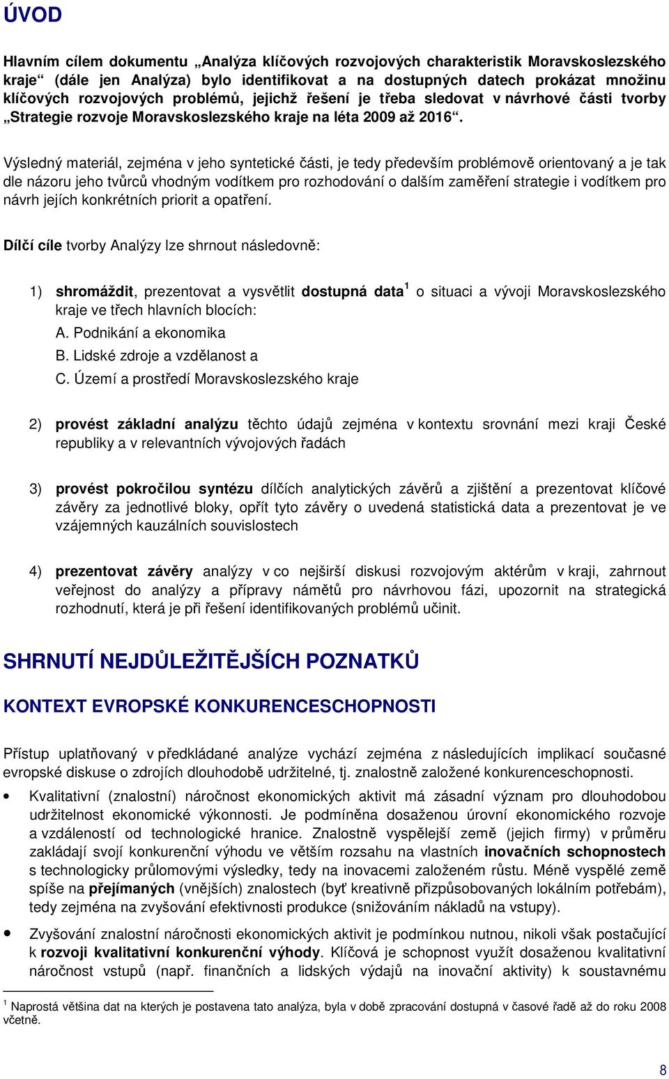 Výsledný materiál, zejména v jeho syntetické části, je tedy především problémově orientovaný a je tak dle názoru jeho tvůrců vhodným vodítkem pro rozhodování o dalším zaměření strategie i vodítkem