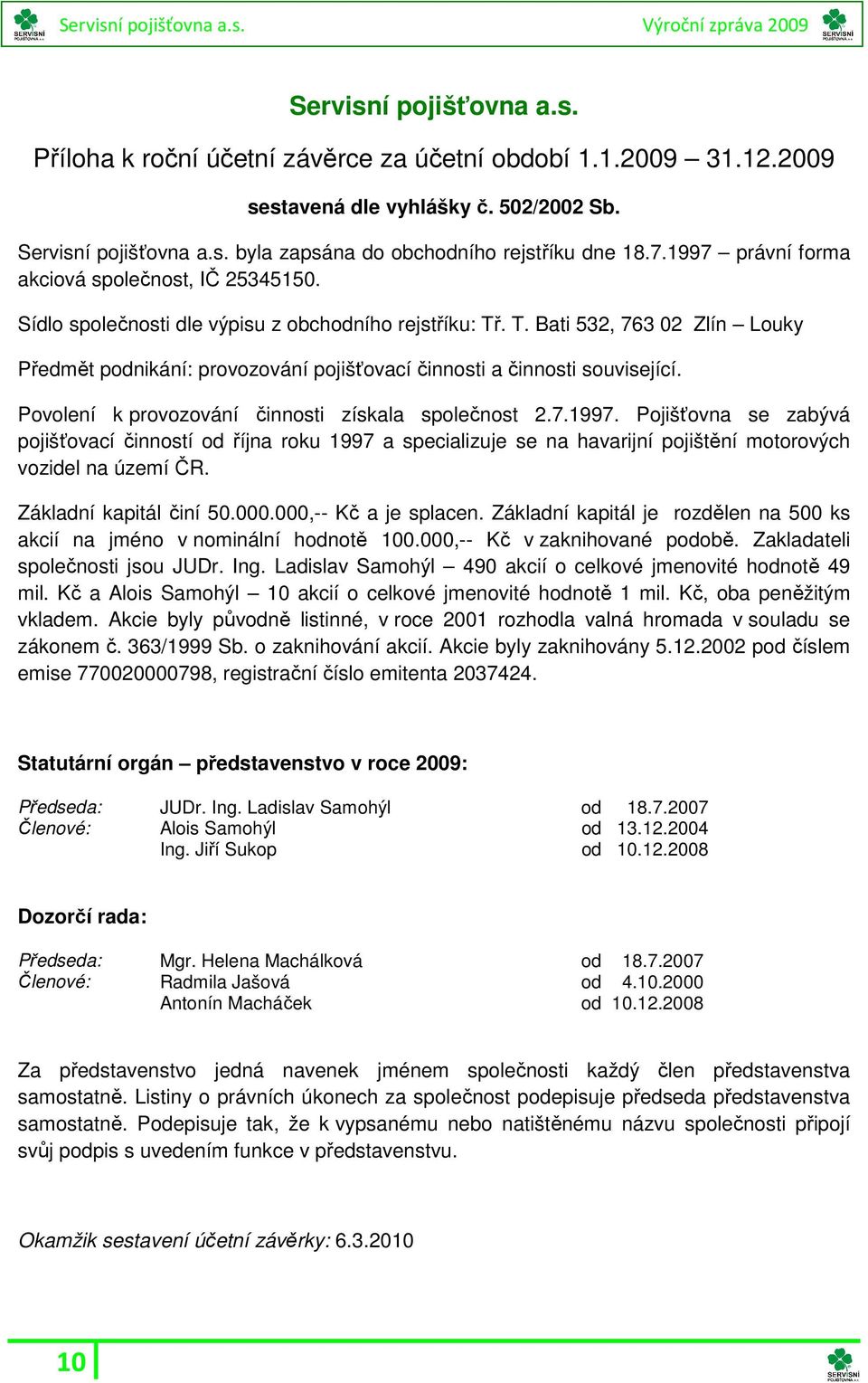 . T. Bati 532, 763 02 Zlín Louky Předmět podnikání: provozování pojišťovací činnosti a činnosti související. Povolení k provozování činnosti získala společnost 2.7.1997.