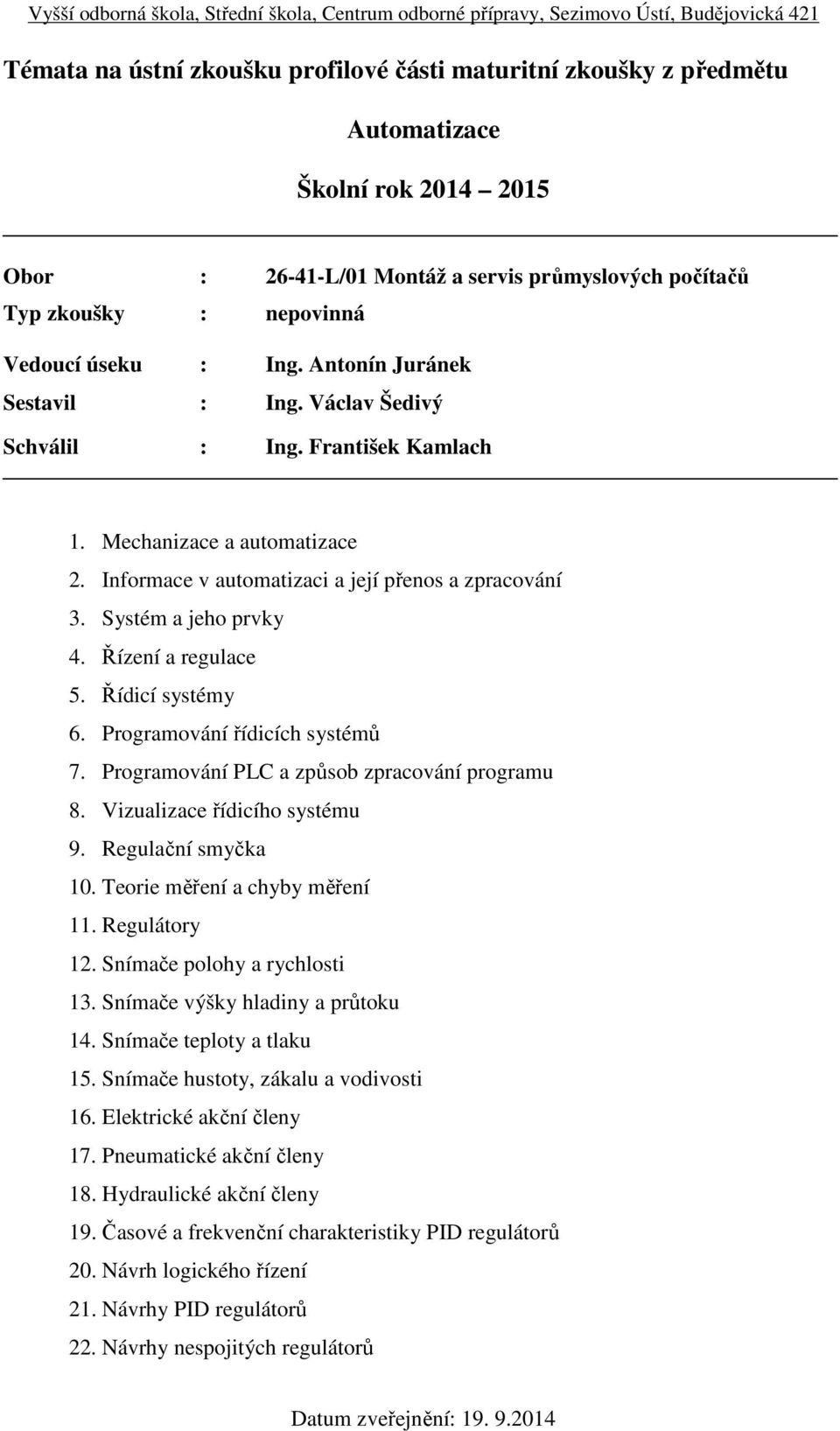 Programování PLC a způsob zpracování programu 8. Vizualizace řídicího systému 9. Regulační smyčka 10. Teorie měření a chyby měření 11. Regulátory 12. Snímače polohy a rychlosti 13.