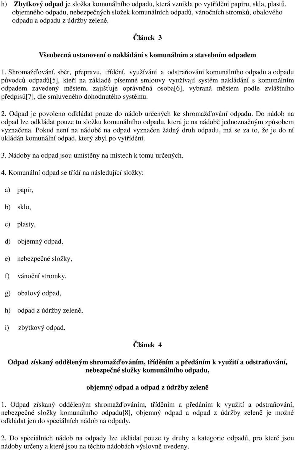 Shromažďování, sběr, přepravu, třídění, využívání a odstraňování komunálního odpadu a odpadu původců odpadů[5], kteří na základě písemné smlouvy využívají systém nakládání s komunálním odpadem
