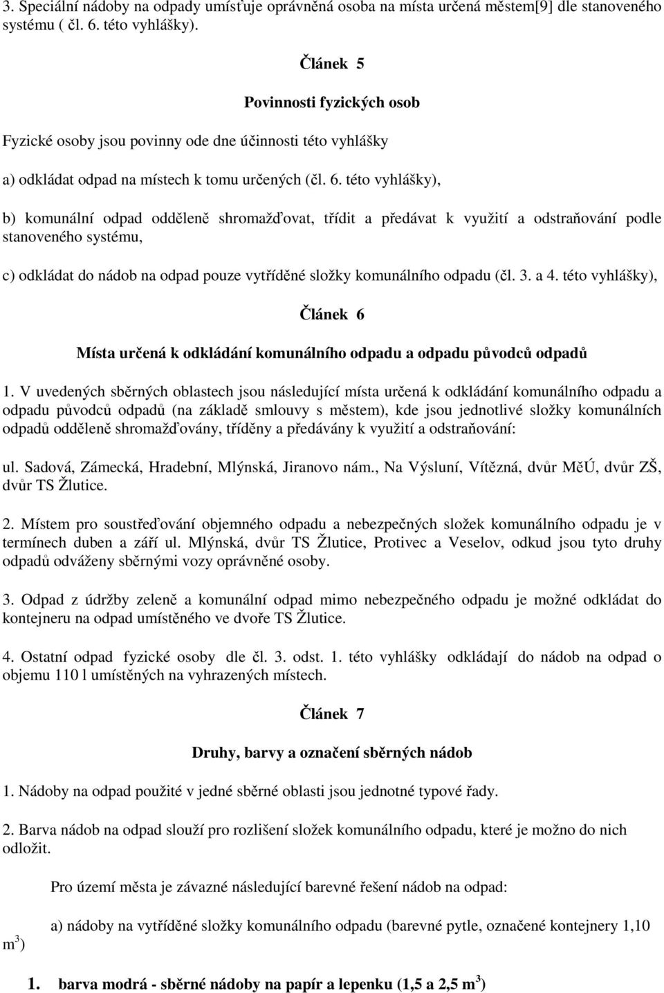 této vyhlášky), b) komunální odpad odděleně shromažďovat, třídit a předávat k využití a odstraňování podle stanoveného systému, c) odkládat do nádob na odpad pouze vytříděné složky komunálního odpadu
