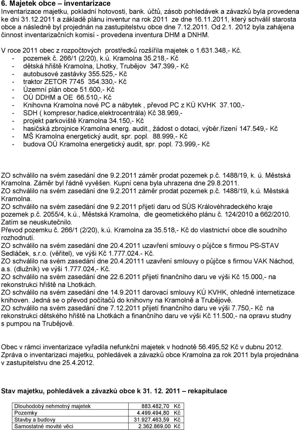 V roce 2011 obec z rozpočtových prostředků rozšířila majetek o 1.631.348,- Kč. - pozemek č. 266/1 (2/20), k.ú. Kramolna 35.218,- Kč - dětská hřiště Kramolna, Lhotky, Trubějov 347.