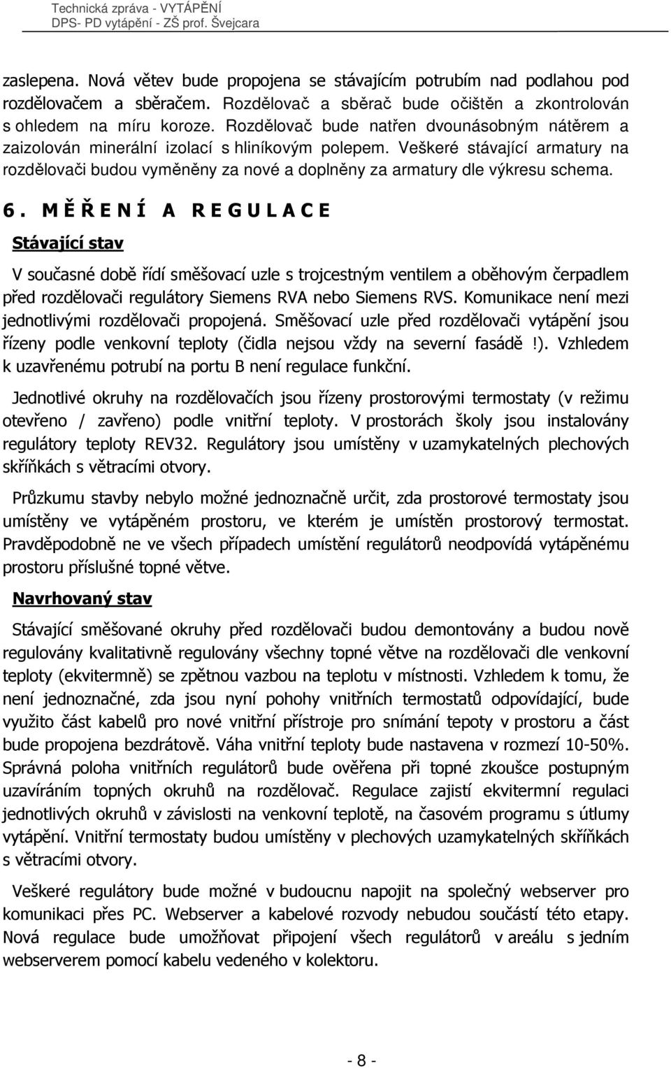 Veškeré stávající armatury na rozdělovači budou vyměněny za nové a doplněny za armatury dle výkresu schema. 6.