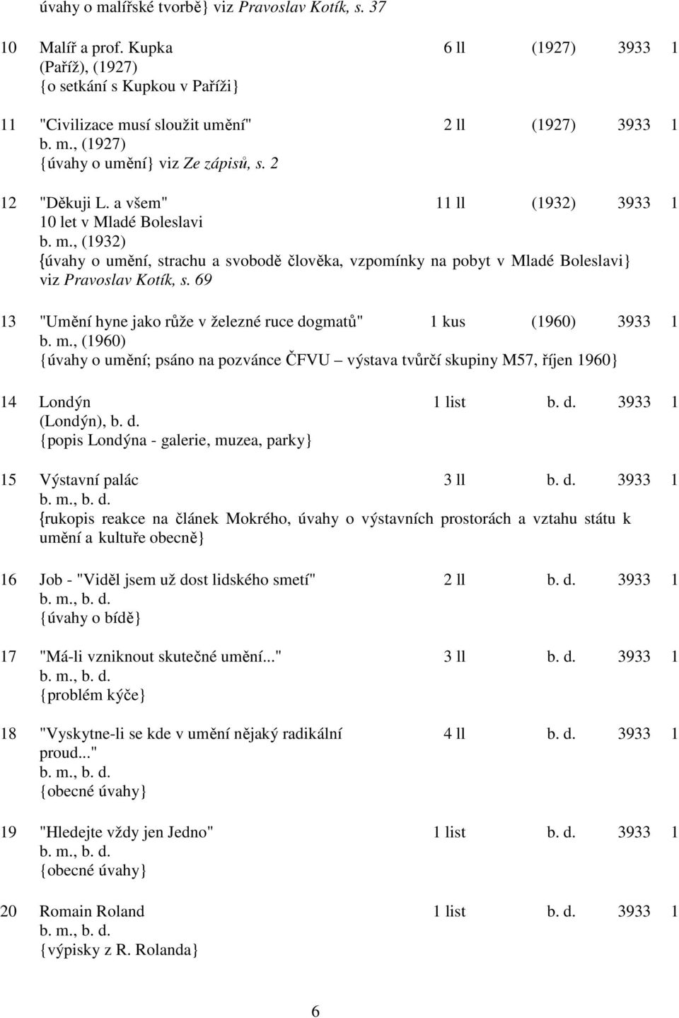 69 13 "Umění hyne jako růže v železné ruce dogmatů" 1 kus (1960) 3933 1 b. m., (1960) {úvahy o umění; psáno na pozvánce ČFVU výstava tvůrčí skupiny M57, říjen 1960} 14 Londýn 1 list b. d. 3933 1 (Londýn), b.