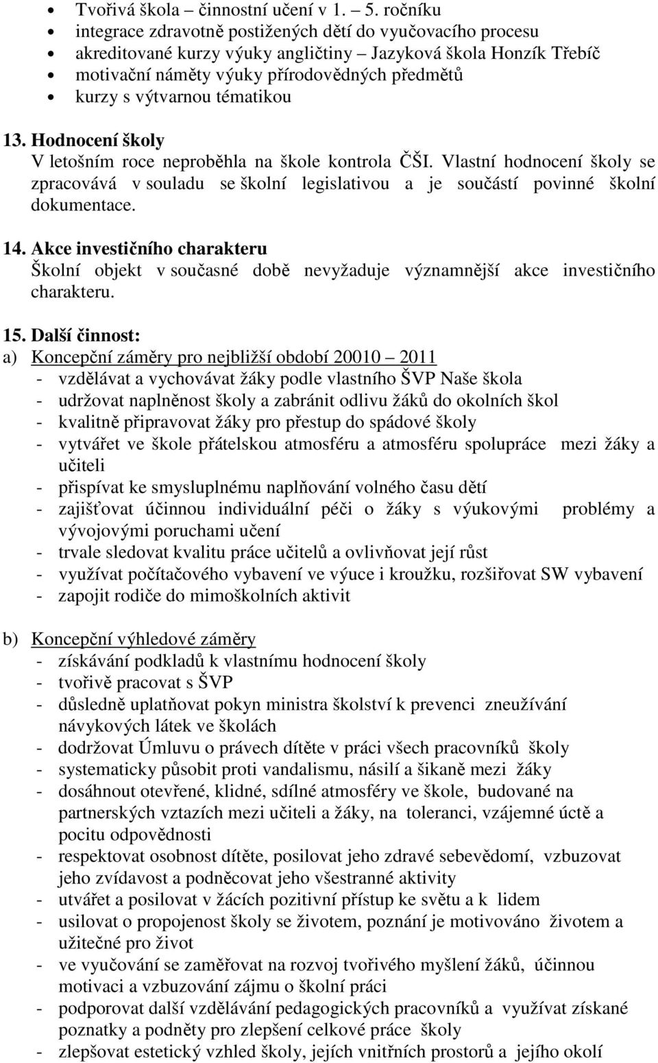 tématikou 13. Hodnocení školy V letošním roce neproběhla na škole kontrola ČŠI. Vlastní hodnocení školy se zpracovává v souladu se školní legislativou a je součástí povinné školní dokumentace. 14.