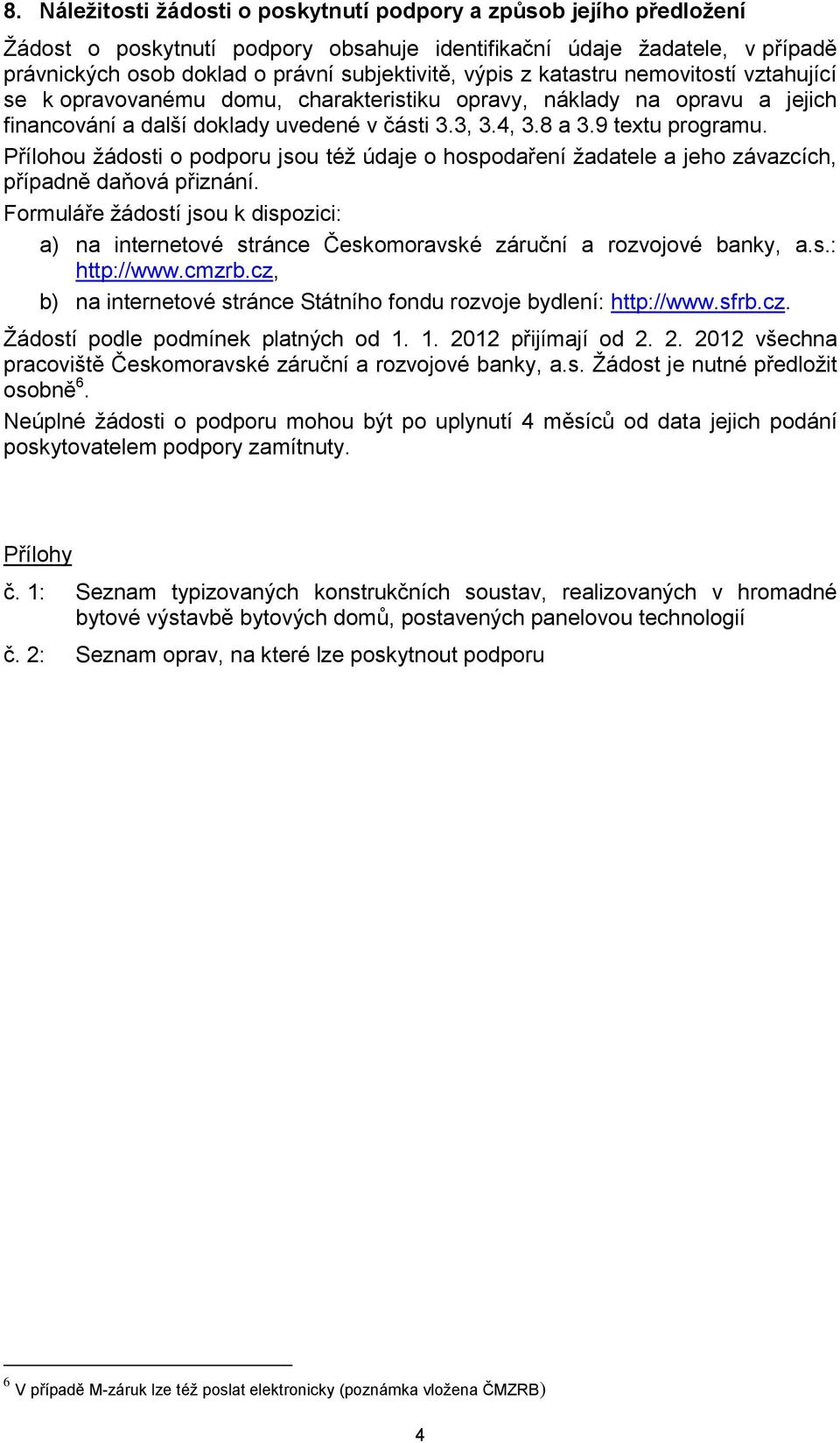 Přílohou žádosti o podporu jsou též údaje o hospodaření žadatele a jeho závazcích, případně daňová přiznání.