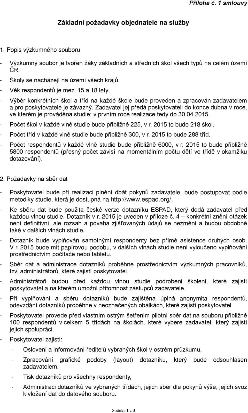 Zadavatel jej předá poskytovateli do konce dubna v roce, ve kterém je prováděna studie; v prvním roce realizace tedy do 30.04.2015. - Počet škol v každé vlně studie bude přibližně 225, v r.