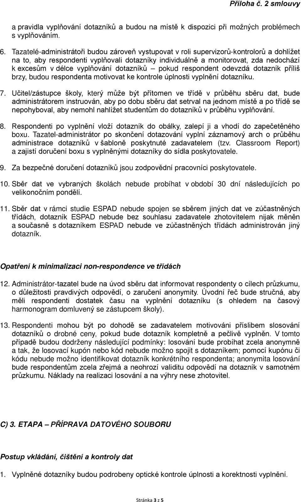 vyplňování dotazníků pokud respondent odevzdá dotazník příliš brzy, budou respondenta motivovat ke kontrole úplnosti vyplnění dotazníku. 7.