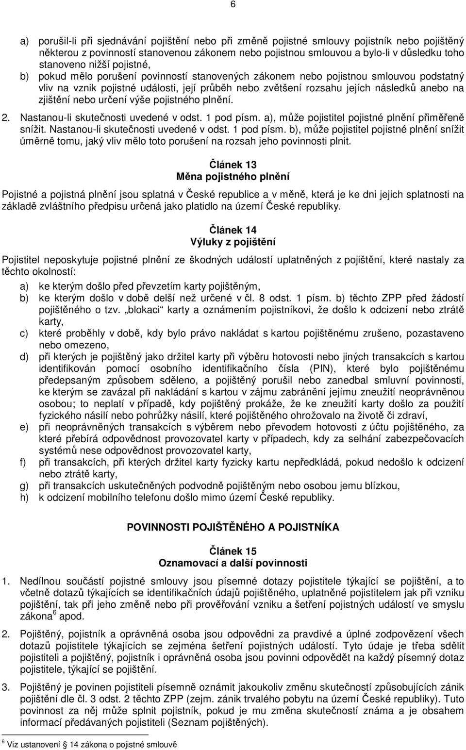 zjištění nebo určení výše pojistného plnění. 2. Nastanou-li skutečnosti uvedené v odst. 1 pod písm.