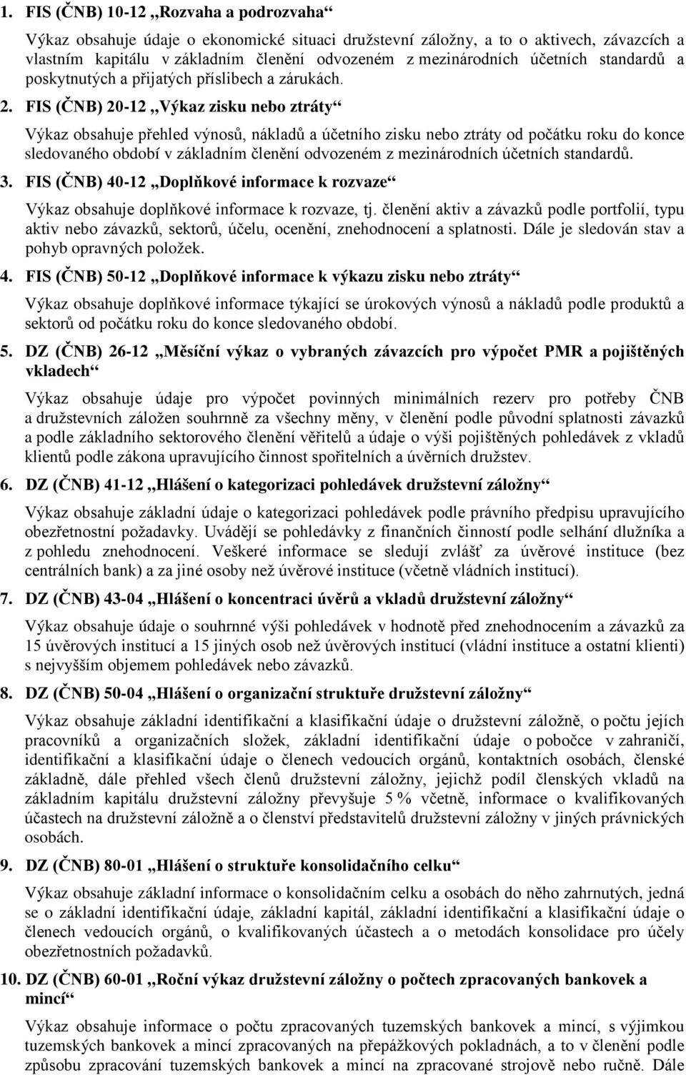 FIS (ČNB) 20-12 Výkaz zisku nebo ztráty Výkaz obsahuje přehled výnosů, nákladů a účetního zisku nebo ztráty od počátku roku do konce sledovaného období v základním členění odvozeném z mezinárodních